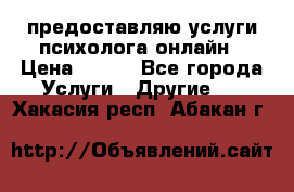 предоставляю услуги психолога онлайн › Цена ­ 400 - Все города Услуги » Другие   . Хакасия респ.,Абакан г.